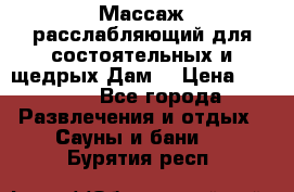 Массаж расслабляющий для состоятельных и щедрых Дам. › Цена ­ 1 100 - Все города Развлечения и отдых » Сауны и бани   . Бурятия респ.